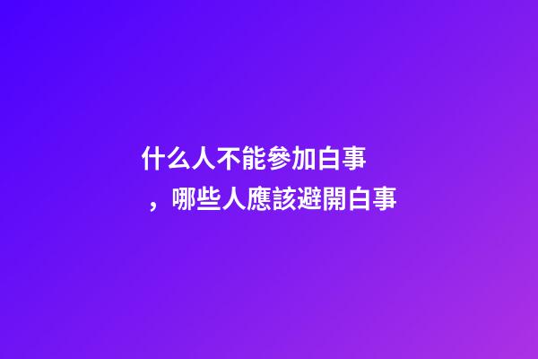 什么人不能參加白事，哪些人應該避開白事